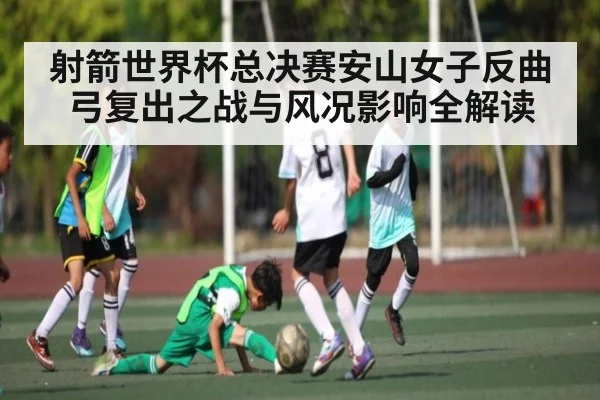 射箭世界杯总决赛安山女子反曲弓复出之战与风况影响全解读（aiyouxi）