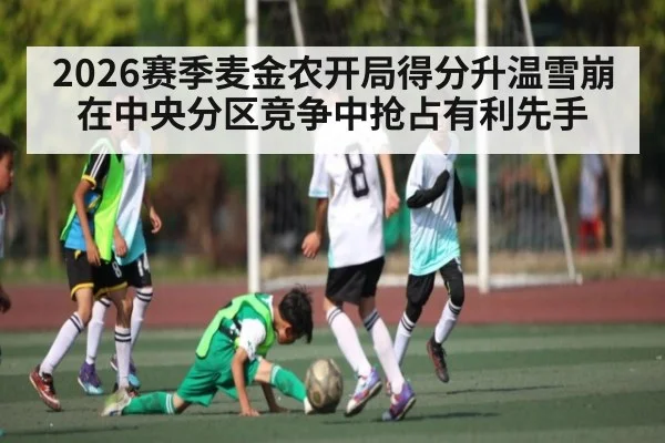 2026赛季麦金农开局得分升温雪崩在中央分区竞争中抢占有利先手（aiyouxi）