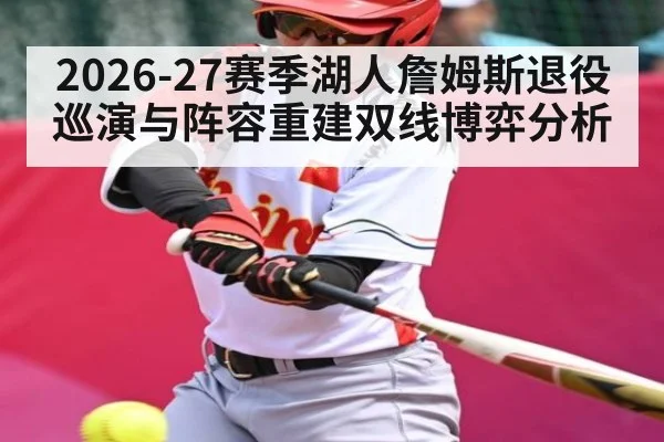 2026-27赛季湖人詹姆斯退役巡演与阵容重建双线博弈分析 | aiyouxi